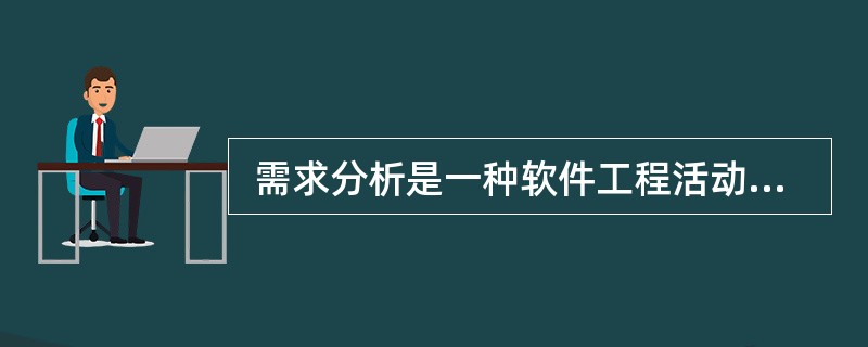  需求分析是一种软件工程活动,它在系统级软件分配和软件设计间起到桥梁的作用。需