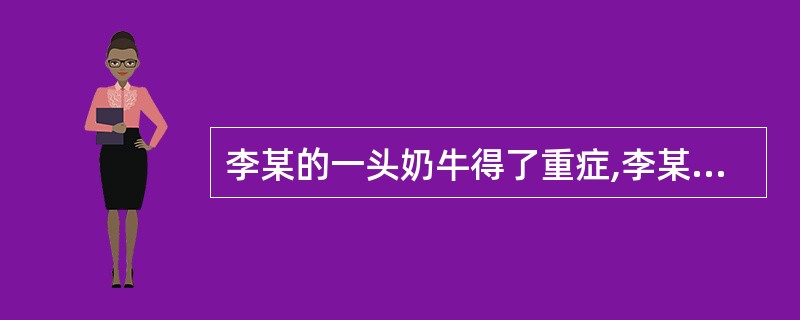 李某的一头奶牛得了重症,李某怕此牛将病传染给自己其他的牛,遂拉。至野外抛弃。王某