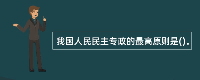 我国人民民主专政的最高原则是()。