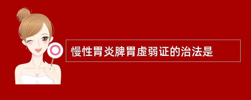 慢性胃炎脾胃虚弱证的治法是