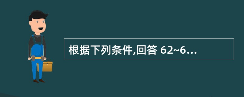 根据下列条件,回答 62~63 题: 男,70岁。牙颌患者,要求制作全口义齿修复