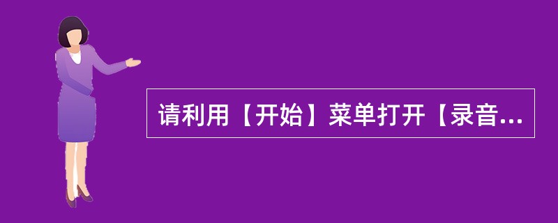 请利用(开始)菜单打开(录音机)窗口,利用(录音机)录制长度为120秒的一段音乐