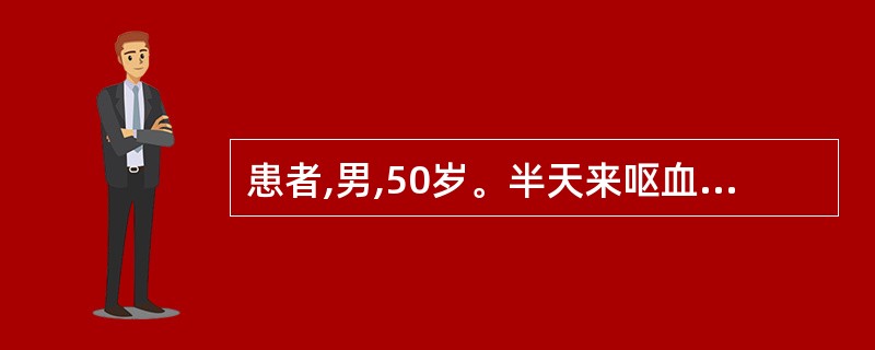 患者,男,50岁。半天来呕血4次,量约1200ml,黑便2次,量约6009,伴头