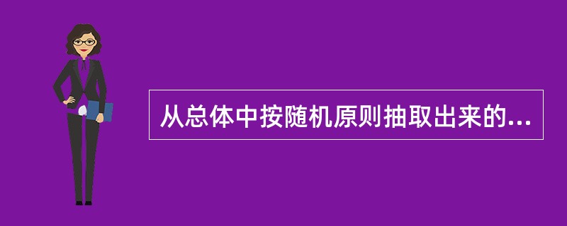 从总体中按随机原则抽取出来的部分单位所组成的集合体,称为样本。