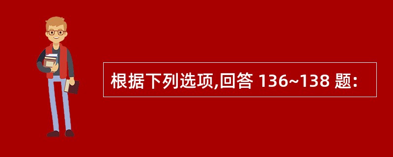 根据下列选项,回答 136~138 题: