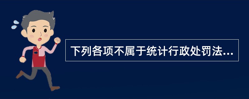 下列各项不属于统计行政处罚法定原则要求的是( )。