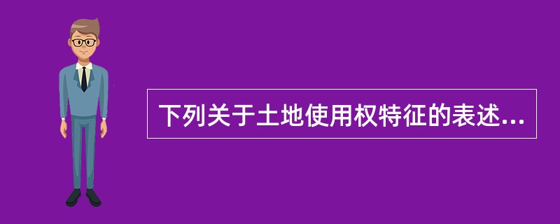 下列关于土地使用权特征的表述中,正确的是( )