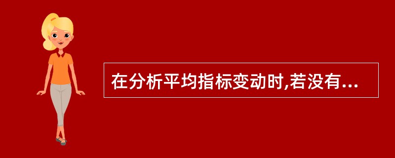 在分析平均指标变动时,若没有结构变动影响,则结构影响指数的值应为零。