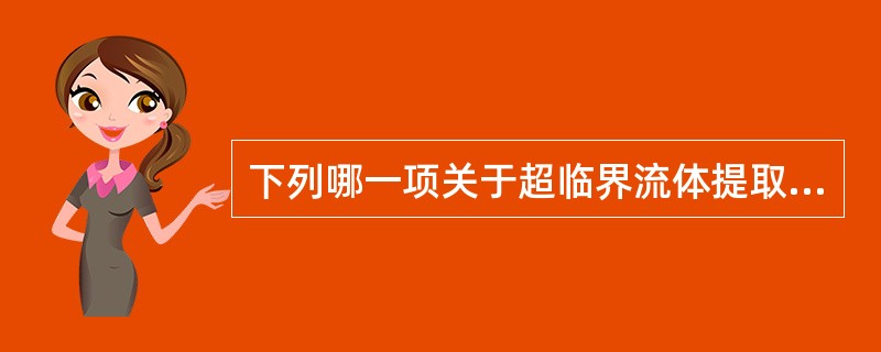 下列哪一项关于超临界流体提取法的论述是不正确的( )