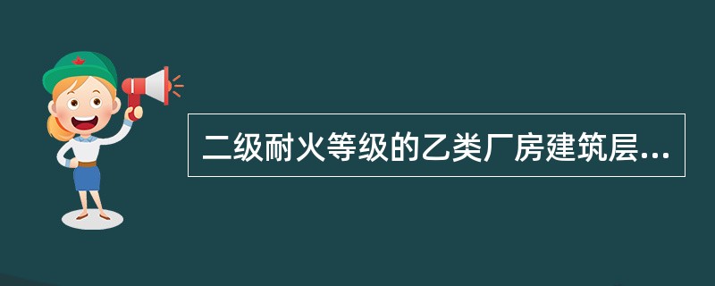 二级耐火等级的乙类厂房建筑层数最多不超过()层