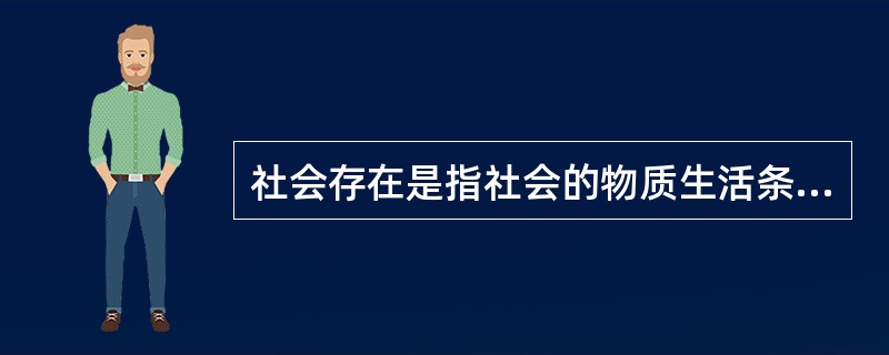 社会存在是指社会的物质生活条件,它有多方面的内容,其中最能集中体现人类社会物质性