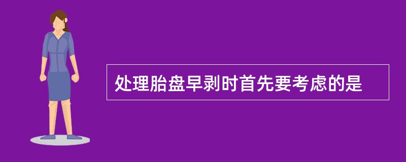 处理胎盘早剥时首先要考虑的是