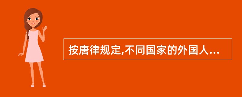 按唐律规定,不同国家的外国人在唐朝管辖的地域内相犯,审判时应依据的法律是()。