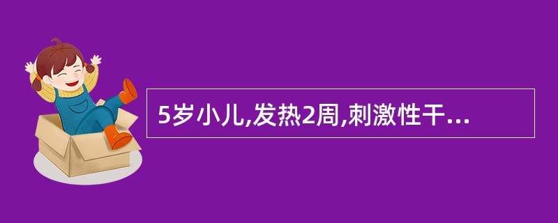 5岁小儿,发热2周,刺激性干咳,在院外曾用头孢唑啉钠(先锋V号)、庆大霉素静滴7