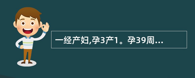 一经产妇,孕3产1。孕39周,见红3小时,下腹阵痛6小时。查:先露头LOA,胎心