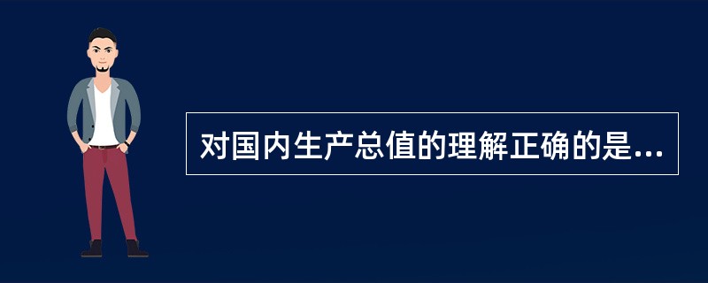 对国内生产总值的理解正确的是( )