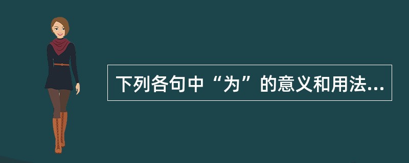 下列各句中“为”的意义和用法不同于其他三句的一项是( )