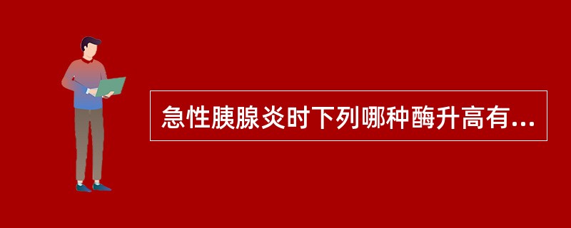 急性胰腺炎时下列哪种酶升高有诊断意义