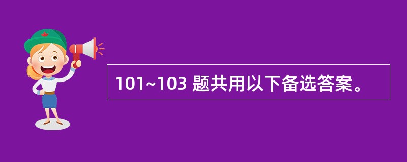 101~103 题共用以下备选答案。