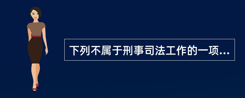 下列不属于刑事司法工作的一项是( )