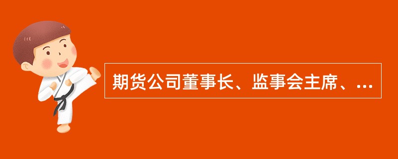 期货公司董事长、监事会主席、独立董事、经理层人员和取得经理层人员任职资格但未实际