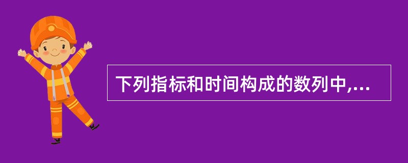 下列指标和时间构成的数列中,属于绝对数时间数列的是( )。