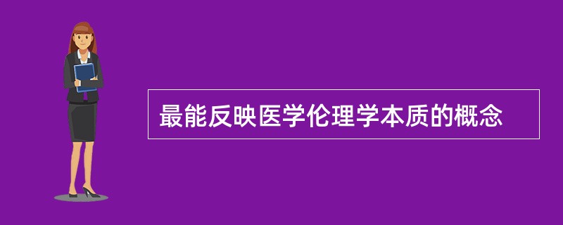 最能反映医学伦理学本质的概念