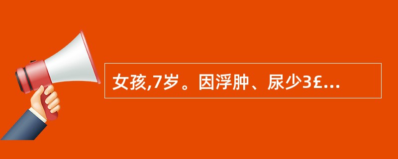 女孩,7岁。因浮肿、尿少3£­4天入院。体检:眼睑浮肿。尿检:蛋白£«,红细胞£