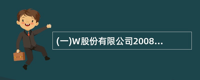 (一)W股份有限公司2008年有关资料如下:(1)1月1日部分总账及其所属明细账