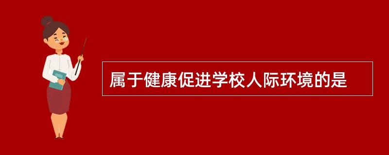 属于健康促进学校人际环境的是