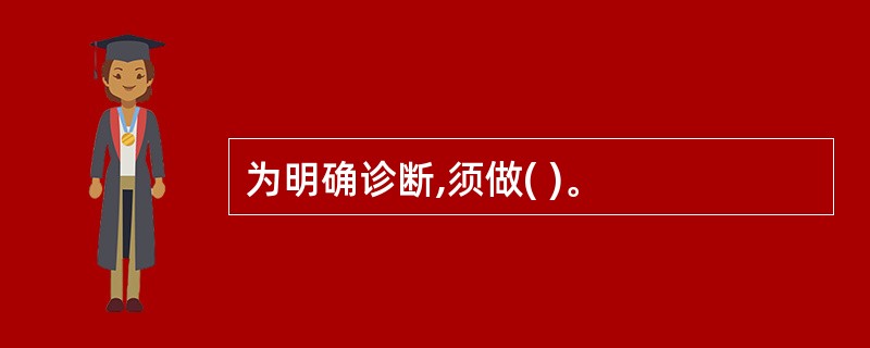 为明确诊断,须做( )。