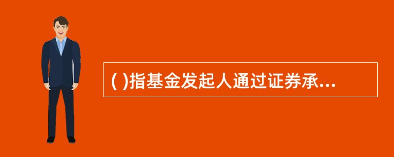 ( )指基金发起人通过证券承销商发行基金。