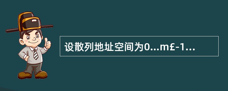 设散列地址空间为0…m£­1,k为关键字,假定散列函数为h(k)=k%p,为了