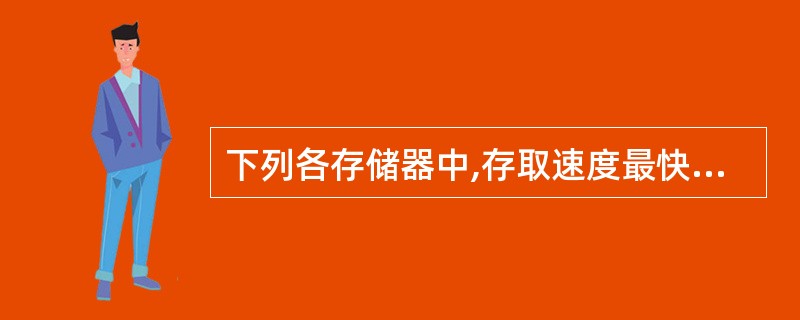 下列各存储器中,存取速度最快的是( )。