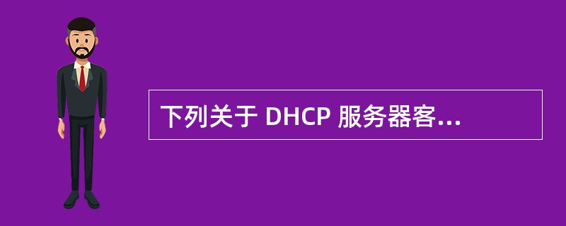 下列关于 DHCP 服务器客户机的交互过程中,错误的是A)DHCP 客户机广播