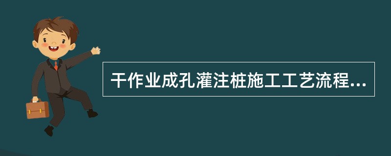 干作业成孔灌注桩施工工艺流程:测定桩位£­钻孔£­( )£­下钢筋笼£­浇注混凝