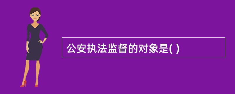 公安执法监督的对象是( )