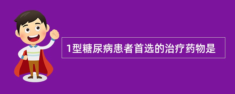 1型糖尿病患者首选的治疗药物是