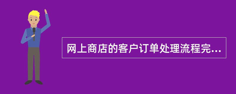 网上商店的客户订单处理流程完善必须考虑成本因素、时间因素、供货准确性因素、( )