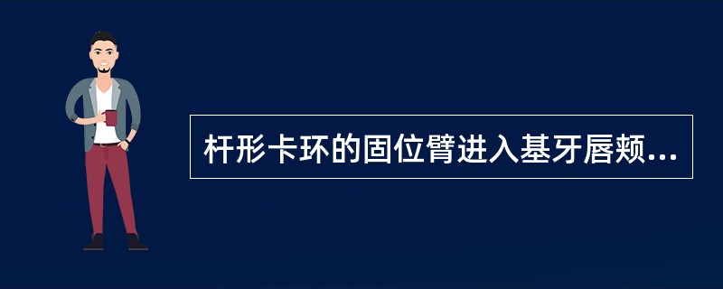 杆形卡环的固位臂进入基牙唇颊面倒凹的方向是从( )。