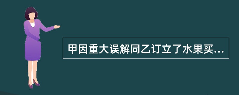 甲因重大误解同乙订立了水果买卖合同,则该合同的效力是( )