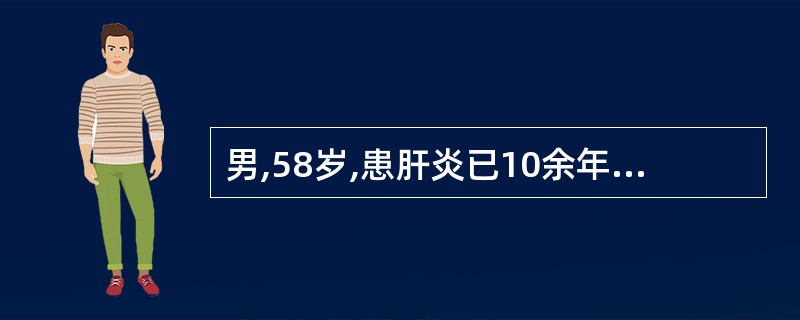 男,58岁,患肝炎已10余年,因无力、纳差、腹胀20天诊断为肝炎后肝硬化(失代偿