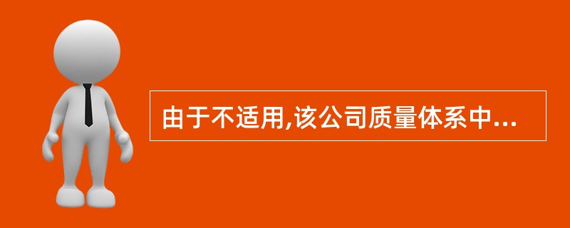 由于不适用,该公司质量体系中可删减()过程。