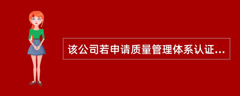 该公司若申请质量管理体系认证应选()标准作为认证的依据。