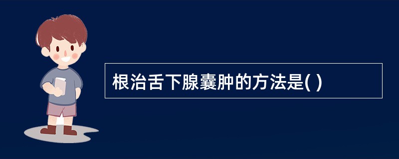 根治舌下腺囊肿的方法是( )