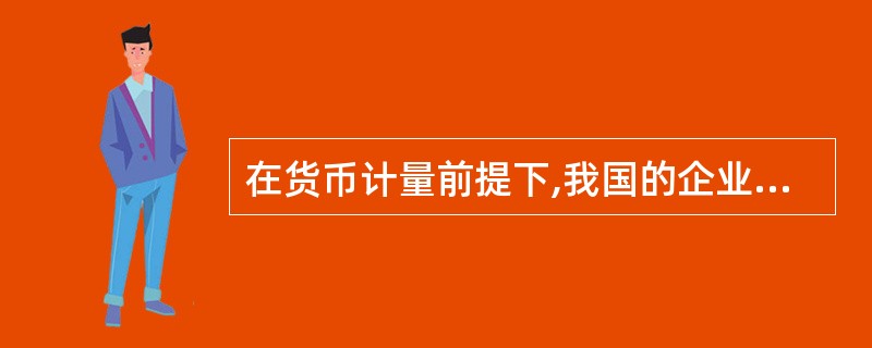 在货币计量前提下,我国的企业在会计核算中一般应以人民币作为记账本位币。