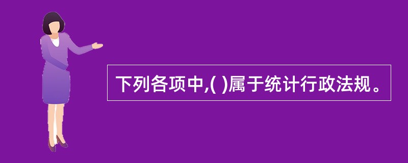 下列各项中,( )属于统计行政法规。