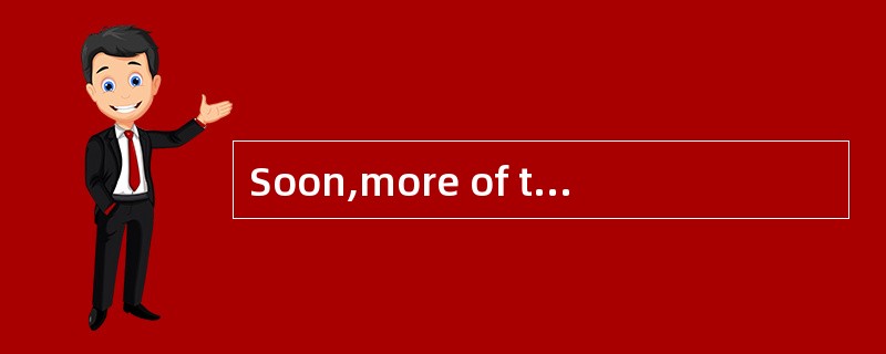 Soon,more of the information we receive