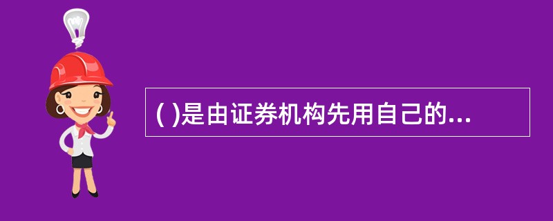 ( )是由证券机构先用自己的资金将基金全部购入,再根据订好的发行价格向投资者出售