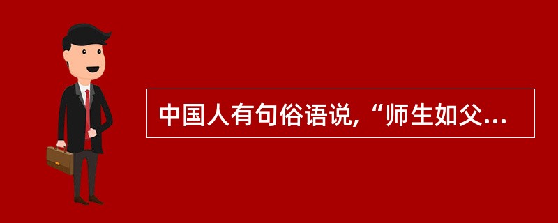 中国人有句俗语说,“师生如父子”,这句话的真正内涵是( )